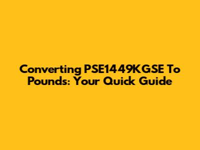Converting PSE1449KGSE To Pounds: Your Quick Guide
