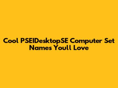 Cool PSEIDesktopSE Computer Set Names You'll Love