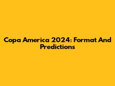 Copa America 2024: Format And Predictions