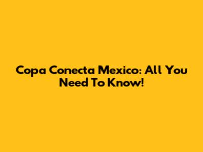 Copa Conecta Mexico: All You Need To Know!