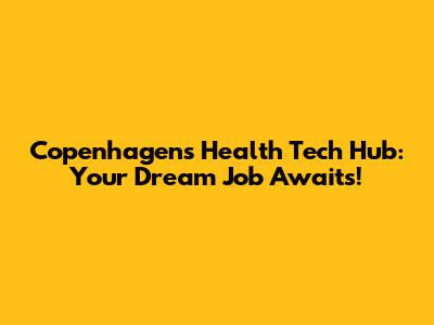 Copenhagen's Health Tech Hub: Your Dream Job Awaits!
