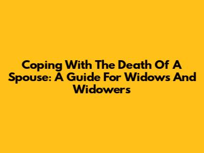 Coping With The Death Of A Spouse: A Guide For Widows And Widowers