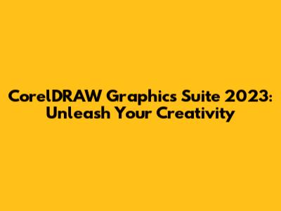 CorelDRAW Graphics Suite 2023: Unleash Your Creativity
