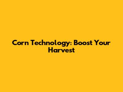 Corn Technology: Boost Your Harvest
