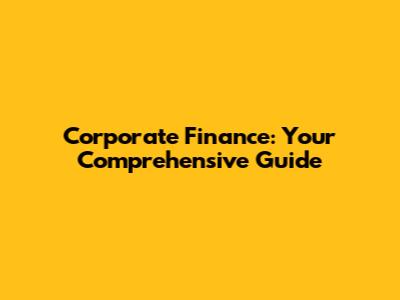 Corporate Finance: Your Comprehensive Guide