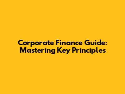 Corporate Finance Guide: Mastering Key Principles