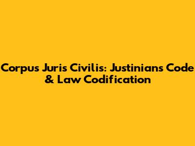 Corpus Juris Civilis: Justinian's Code & Law Codification