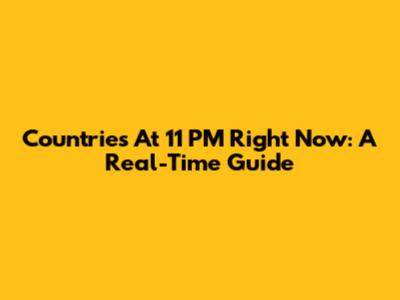 Countries At 11 PM Right Now: A Real-Time Guide