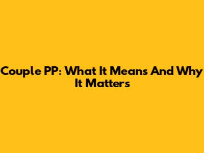 Couple PP: What It Means And Why It Matters
