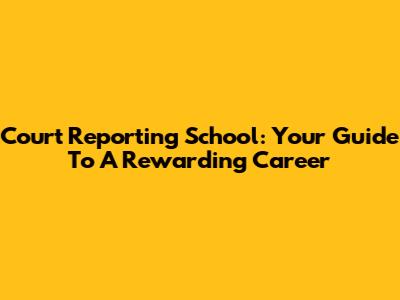 Court Reporting School: Your Guide To A Rewarding Career
