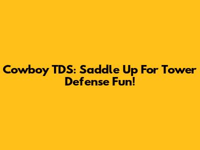 Cowboy TDS: Saddle Up For Tower Defense Fun!