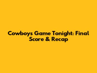 Cowboys Game Tonight: Final Score & Recap