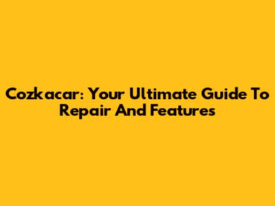 Cozkacar: Your Ultimate Guide To Repair And Features