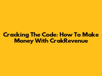 Cracking The Code: How To Make Money With CrakRevenue