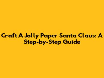 Craft A Jolly Paper Santa Claus: A Step-by-Step Guide