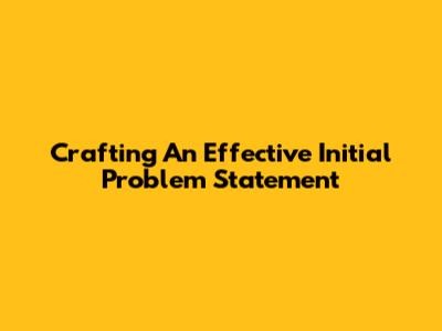 Crafting An Effective Initial Problem Statement