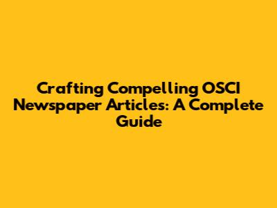 Crafting Compelling OSCI Newspaper Articles: A Complete Guide