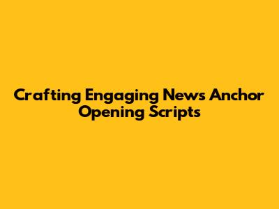 Crafting Engaging News Anchor Opening Scripts