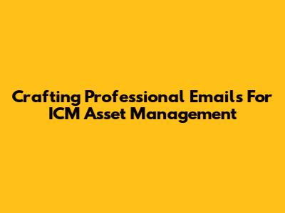Crafting Professional Emails For ICM Asset Management