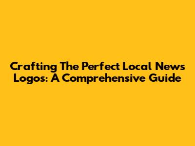 Crafting The Perfect Local News Logos: A Comprehensive Guide