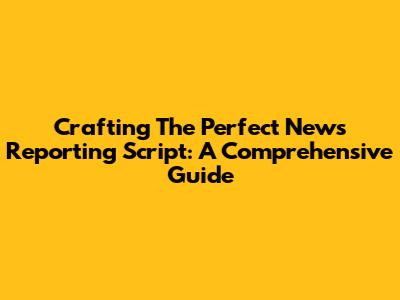 Crafting The Perfect News Reporting Script: A Comprehensive Guide