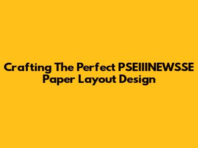 Crafting The Perfect PSEIIINEWSSE Paper Layout Design