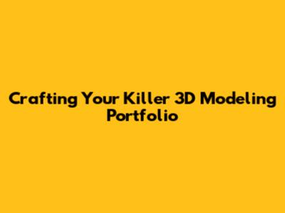 Crafting Your Killer 3D Modeling Portfolio