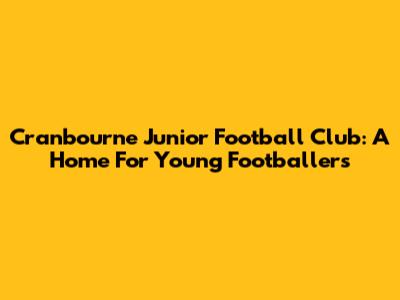 Cranbourne Junior Football Club: A Home For Young Footballers
