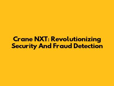 Crane NXT: Revolutionizing Security And Fraud Detection
