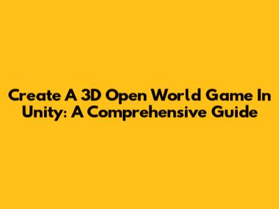 Create A 3D Open World Game In Unity: A Comprehensive Guide