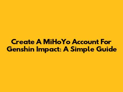 Create A MiHoYo Account For Genshin Impact: A Simple Guide