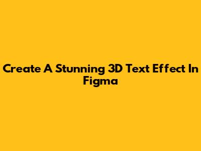 Create A Stunning 3D Text Effect In Figma