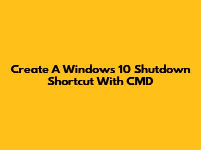 Create A Windows 10 Shutdown Shortcut With CMD