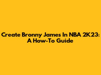 Create Bronny James In NBA 2K23: A How-To Guide