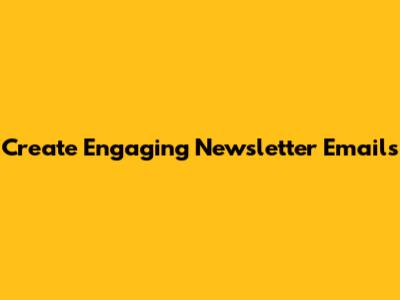 Create Engaging Newsletter Emails
