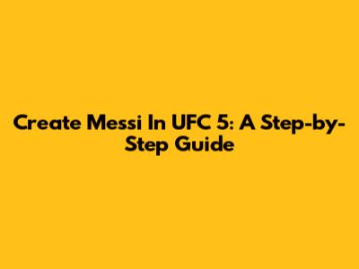Create Messi In UFC 5: A Step-by-Step Guide