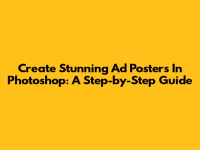 Create Stunning Ad Posters In Photoshop: A Step-by-Step Guide