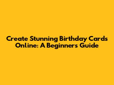 Create Stunning Birthday Cards Online: A Beginner's Guide