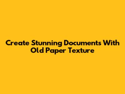 Create Stunning Documents With Old Paper Texture