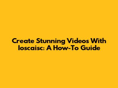 Create Stunning Videos With Ioscaisc: A How-To Guide