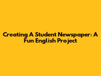 Creating A Student Newspaper: A Fun English Project