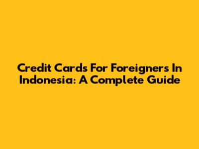 Credit Cards For Foreigners In Indonesia: A Complete Guide