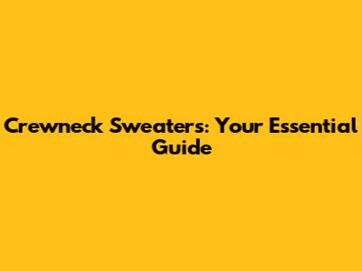 Crewneck Sweaters: Your Essential Guide