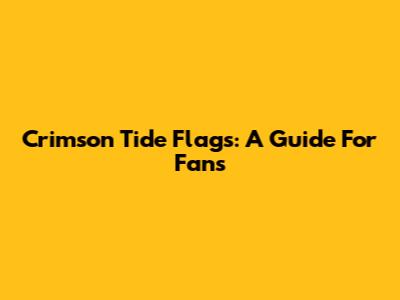 Crimson Tide Flags: A Guide For Fans