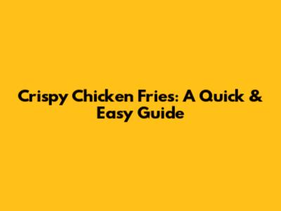 Crispy Chicken Fries: A Quick & Easy Guide