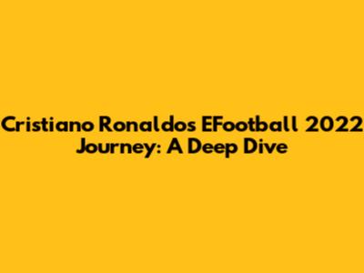 Cristiano Ronaldo's EFootball 2022 Journey: A Deep Dive