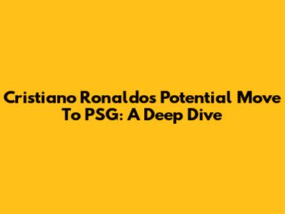 Cristiano Ronaldo's Potential Move To PSG: A Deep Dive
