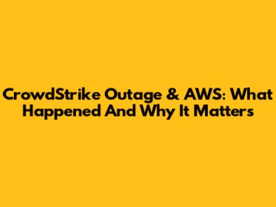 CrowdStrike Outage & AWS: What Happened And Why It Matters