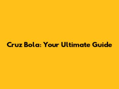 Cruz Bola: Your Ultimate Guide