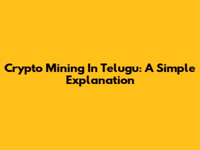 Crypto Mining In Telugu: A Simple Explanation